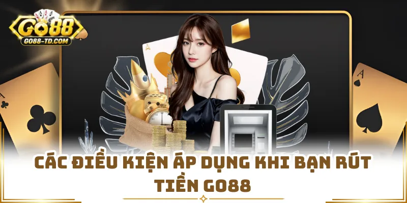 Các Điều Kiện Áp Dụng Khi Bạn Rút Tiền GO88